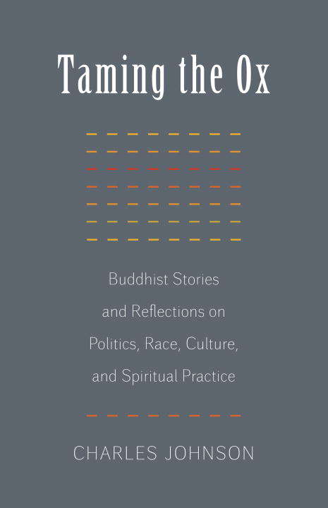 Taming the Ox: Buddhist Stories and Reflections on Politics, Race, Culture, and Spiritual Pract ice