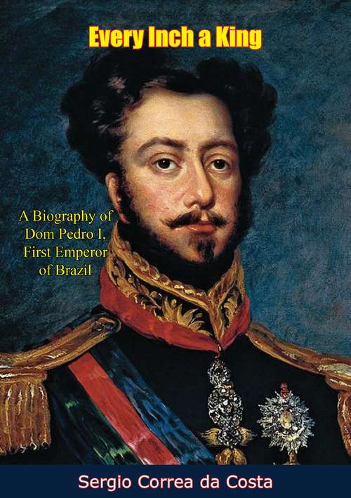 Book cover of Every Inch a King: A Biography of Dom Pedro I, First Emperor of Brazil