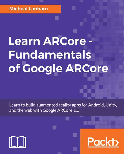 Book cover of Learn ARCore - Fundamentals of Google ARCore: Learn to build augmented reality apps for Android, Unity, and the web with Google ARCore 1.0