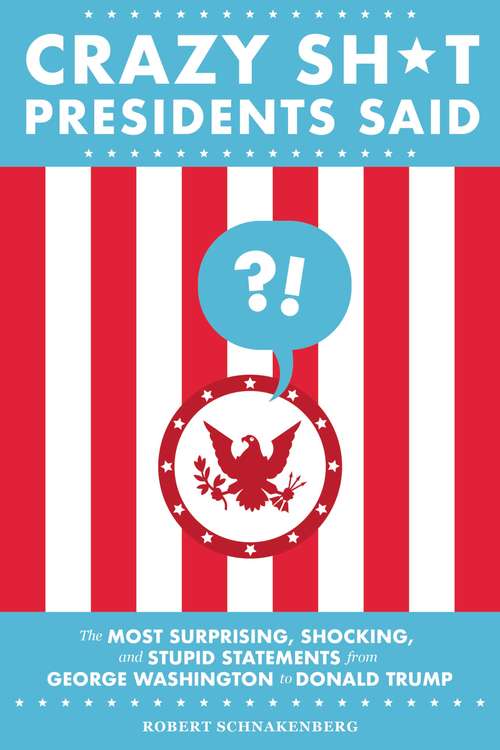 Book cover of Crazy Sh*t Presidents Said: The Most Surprising, Shocking, and Stupid Statements from George Washington to Donald Trump