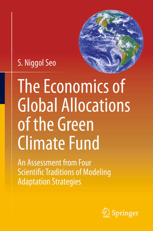 Book cover of The Economics of Global Allocations of the Green Climate Fund: An Assessment from Four Scientific Traditions of Modeling Adaptation Strategies (1st ed. 2019)