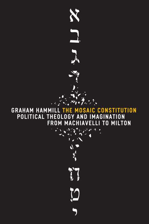 Book cover of The Mosaic Constitution: Political Theology and Imagination from Machiavelli to Milton