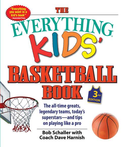 The Everything Kids’ Basketball Book, 3rd Edition: The All-time Greats, Legendary Teams, Today's Superstars—and Tips on Playing Like a Pro (Everything® Kids #3)