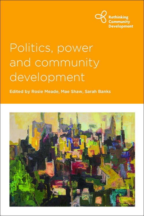 Politics, Power and Community Development (Rethinking Community Development)