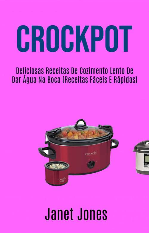 Crockpot: Deliciosas Receitas De Cozimento Lento De Dar Água Na Boca (Receitas Fáceis E Rápidas)