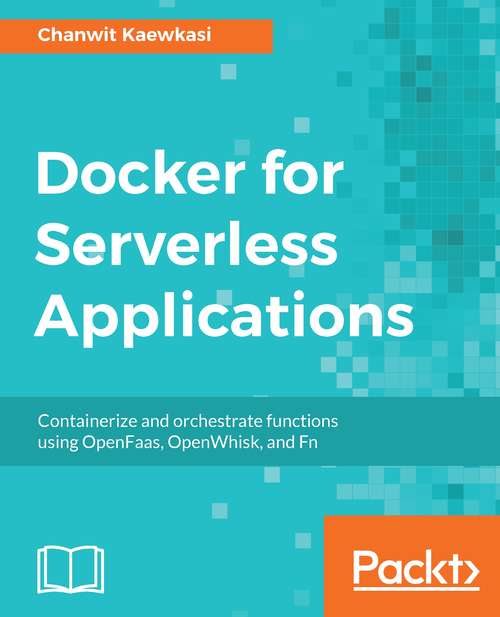 Book cover of Docker for Serverless Applications: Containerize and orchestrate functions using OpenFaas, OpenWhisk, and Fn