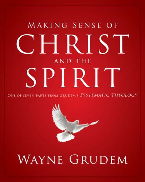 Book cover of Making Sense of Christ and the Spirit: One of Seven Parts from Grudem's Systematic Theology