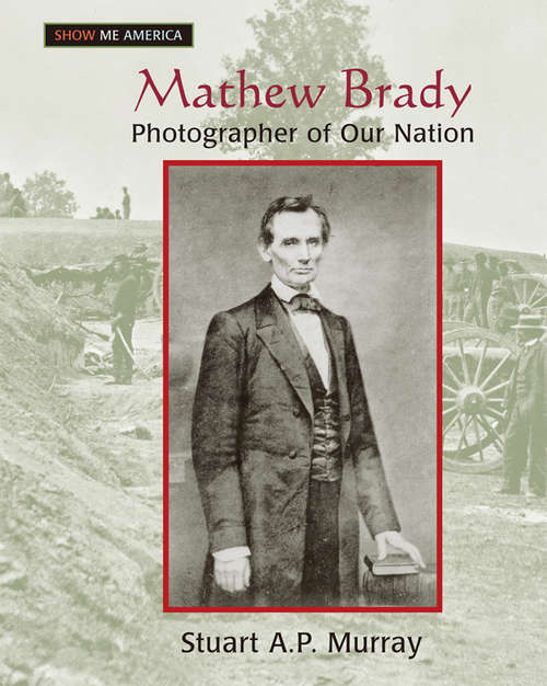 Mathew Brady: Photographer of Our Nation