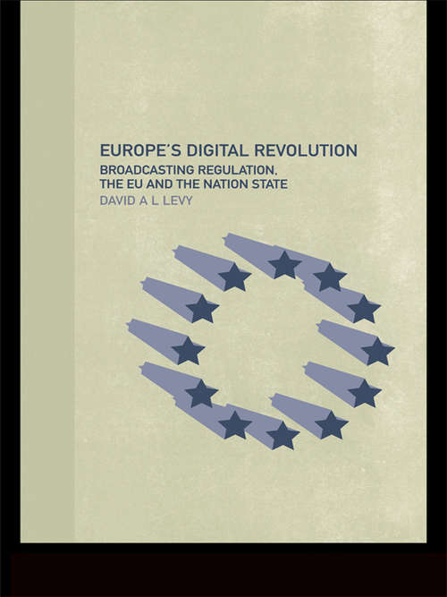 Europe's Digital Revolution: Broadcasting Regulation, the EU and the Nation State (Routledge Research in European Public Policy)