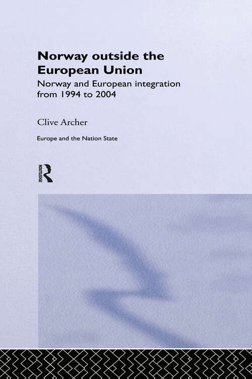 Norway Outside the European Union: Norway and European Integration from 1994 to 2004 (Europe and the Nation State #Vol. 5)