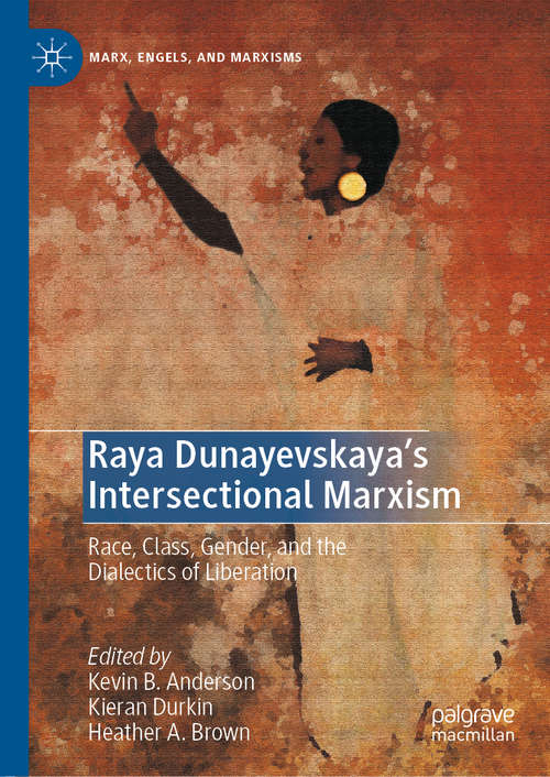 Raya Dunayevskaya's Intersectional Marxism: Race, Class, Gender, and the Dialectics of Liberation (Marx, Engels, and Marxisms)