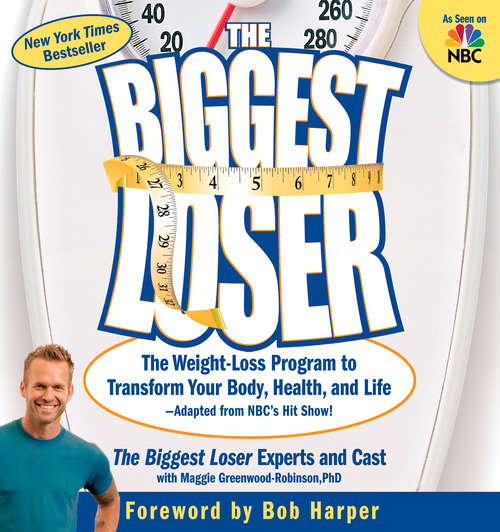 The Biggest Loser: The Weight Loss Program to Transform Your Body, Health, and Life---Adapted from NBC's Hit Show!