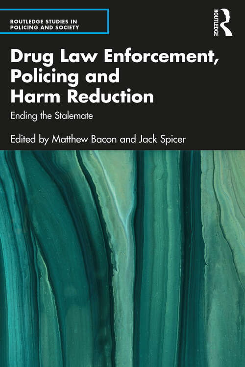 Drug Law Enforcement, Policing and Harm Reduction: Ending the Stalemate (Routledge Studies in Policing and Society)