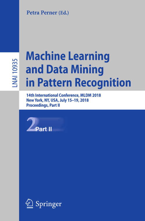 Book cover of Machine Learning and Data Mining in Pattern Recognition: 14th International Conference, MLDM 2018, New York, NY, USA, July 15-19, 2018, Proceedings, Part II (1st ed. 2018) (Lecture Notes in Computer Science #10935)