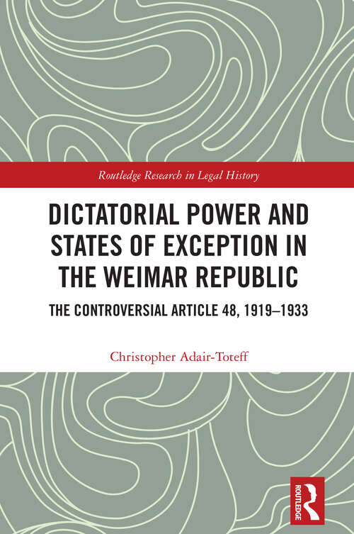 Book cover of Dictatorial Power and States of Exception in the Weimar Republic: The Controversial Article 48, 1919-1933 (1) (Routledge Research in Legal History)