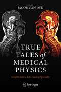 True Tales of Medical Physics: Insights into a Life-Saving Specialty