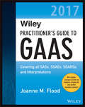 Wiley Practitioner's Guide to GAAS 2017: Covering all SASs, SSAEs, SSARSs, and Interpretations