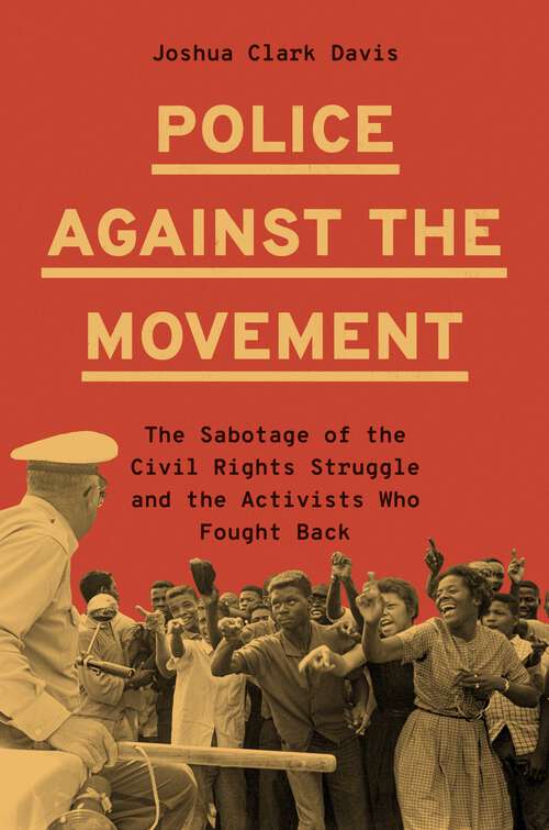 Book cover of Police Against the Movement: The Sabotage of the Civil Rights Struggle and the Activists Who Fought Back (Politics and Society in Modern America)