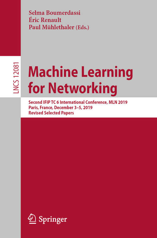 Book cover of Machine Learning for Networking: Second IFIP TC 6 International Conference, MLN 2019, Paris, France, December 3–5, 2019, Revised Selected Papers (1st ed. 2020) (Lecture Notes in Computer Science #12081)