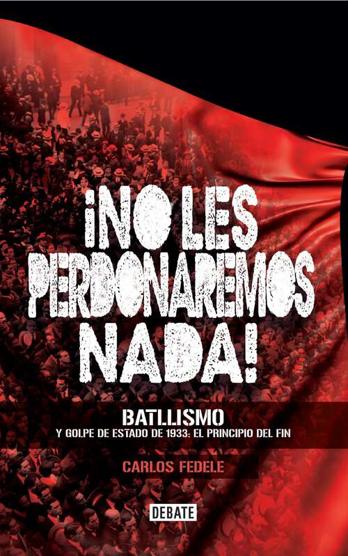 Book cover of ¡No les perdonaremos nada!: Batllismo y golpe de estado de 1933. El principio del fin