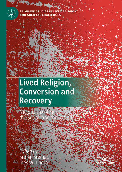 Lived Religion, Conversion and Recovery: Negotiating of Self, the Social, and the Sacred (Palgrave Studies in Lived Religion and Societal Challenges)