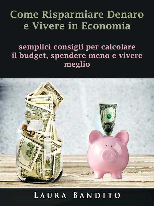 Book cover of Come Risparmiare Denaro e Vivere in Economia: semplici consigli per calcolare il budget, spendere meno e vivere meglio