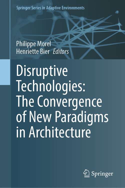 Book cover of Disruptive Technologies: The Convergence of New Paradigms in Architecture (1st ed. 2023) (Springer Series in Adaptive Environments)