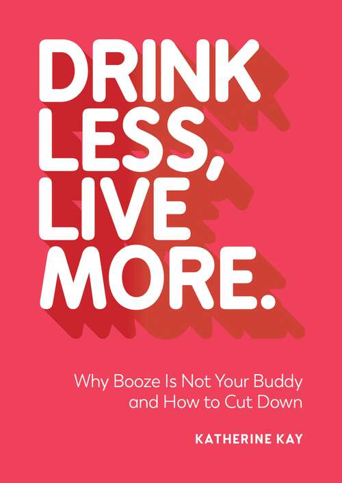 Book cover of Drink Less, Live More: Why Booze Is Not Your Buddy and How to Cut Down