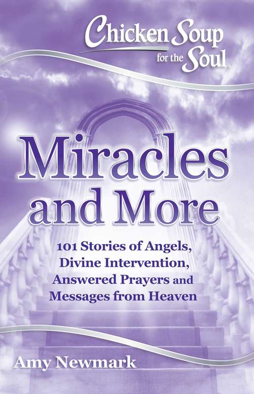 Chicken Soup for the Soul: 101 Stories of Angels, Divine Intervention, Answered Prayers and Messages from Heaven