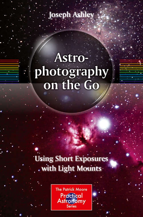 Astrophotography on the Go: Using Short Exposures with Light Mounts (The Patrick Moore Practical Astronomy Series)
