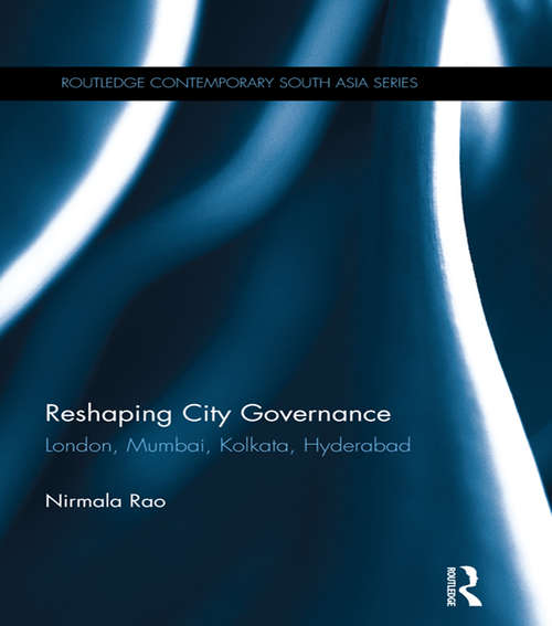 Reshaping City Governance: London, Mumbai, Kolkata, Hyderabad (Routledge Contemporary South Asia Series)