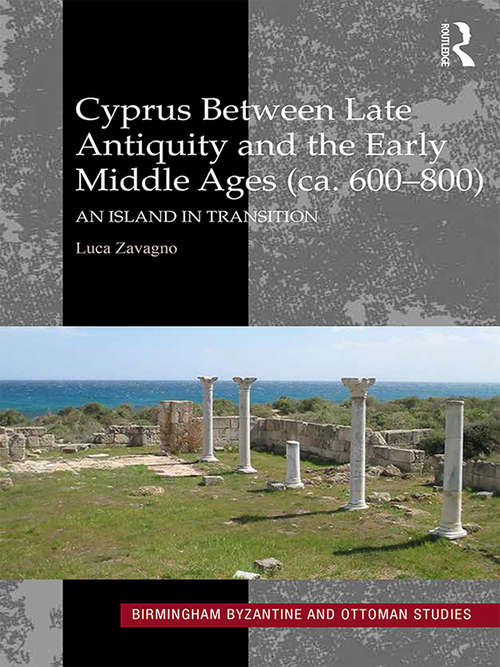 Cyprus between Late Antiquity and the Early Middle Ages: An Island in Transition (Birmingham Byzantine and Ottoman Studies #21)