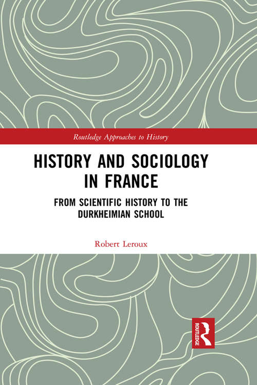 Book cover of History and Sociology in France: From Scientific History to the Durkheimian School (Routledge Approaches to History #23)