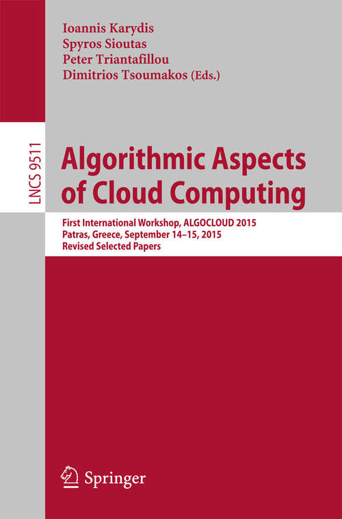 Algorithmic Aspects of Cloud Computing: First International Workshop, ALGOCLOUD 2015, Patras, Greece, September 14-15, 2015. Revised Selected Papers (Lecture Notes in Computer Science #9511)
