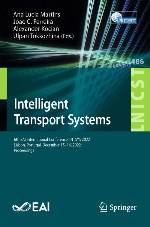 Book cover of Intelligent Transport Systems: 6th EAI International Conference, INTSYS 2022, Lisbon, Portugal, December 15-16, 2022, Proceedings (1st ed. 2023) (Lecture Notes of the Institute for Computer Sciences, Social Informatics and Telecommunications Engineering #486)