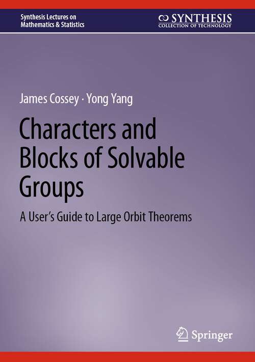 Book cover of Characters and Blocks of Solvable Groups: A User’s Guide to Large Orbit Theorems (2024) (Synthesis Lectures on Mathematics & Statistics)