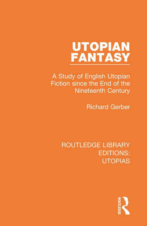 Utopian Fantasy: A Study of English Utopian Fiction since the End of the Nineteenth Century (Routledge Library Editions: Utopias)