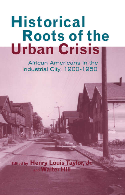 Historical Roots of the Urban Crisis: Blacks in the Industrial City, 1900-1950 (Crosscurrents in African American History #Vol. 7)