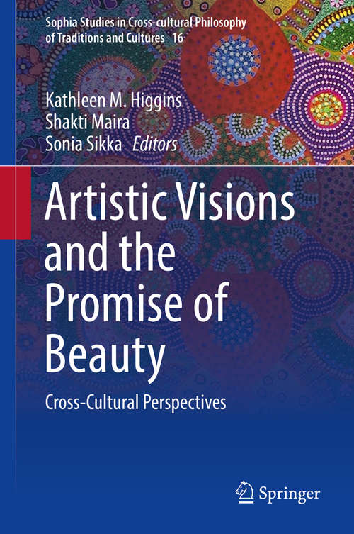 Artistic Visions and the Promise of Beauty: Cross-Cultural Perspectives (Sophia Studies in Cross-cultural Philosophy of Traditions and Cultures #16)