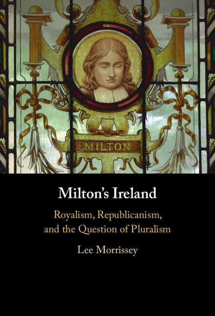 Book cover of Milton's Ireland: Royalism, Republicanism, and the Question of Pluralism