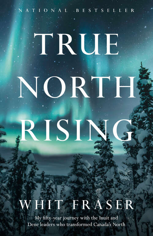 Book cover of True North Rising: My fifty-year journey with the Inuit and Dene leaders who transformed Canada's North