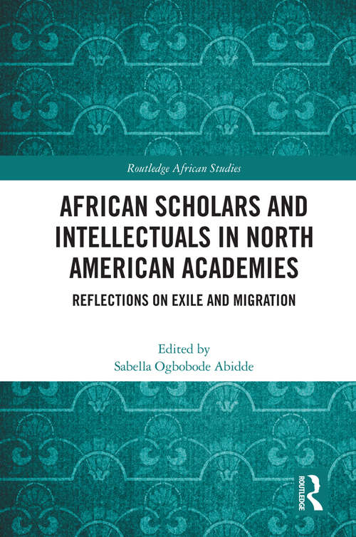 Book cover of African Scholars and Intellectuals in North American Academies: Reflections on Exile and Migration (Routledge African Studies)
