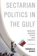 Sectarian Politics in the Gulf: From the Iraq War to the Arab Uprisings (Columbia Studies in Middle East Politics)