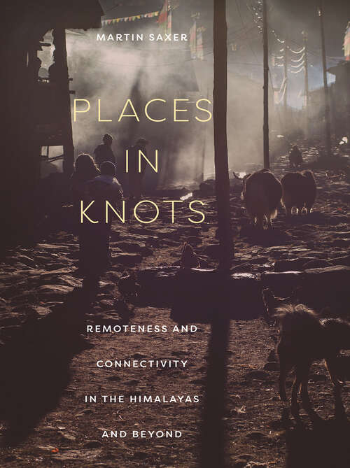 Book cover of Places in Knots: Remoteness and Connectivity in the Himalayas and Beyond