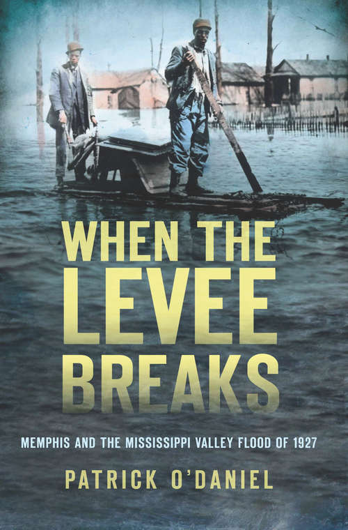When the Levee Breaks: Memphis and the Mississippi Valley Flood of 1927