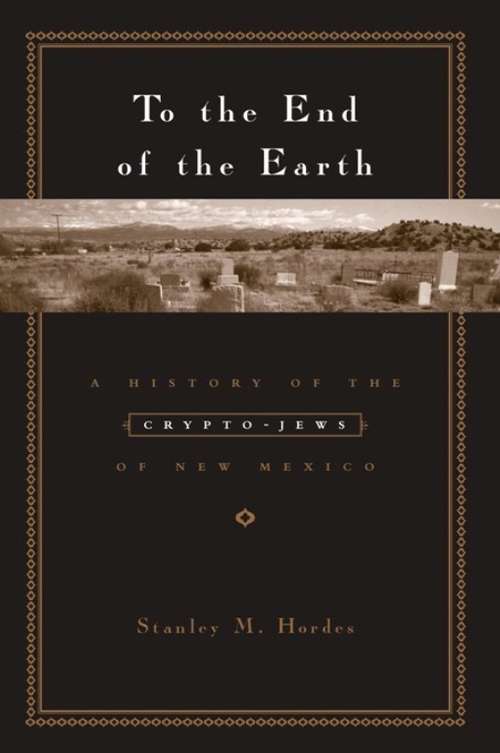 Book cover of To the End of the Earth: A History of the Crypto-Jews of New Mexico