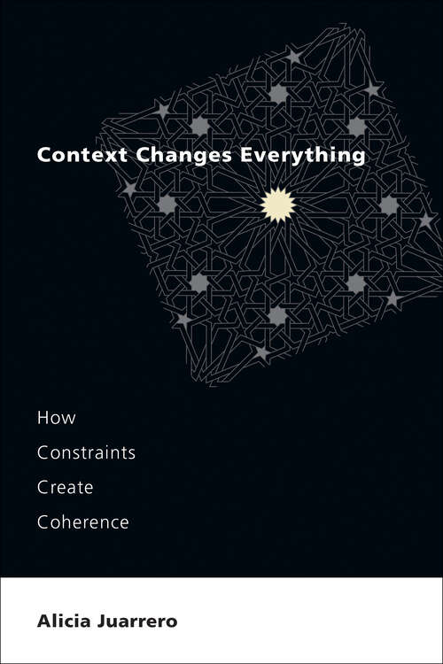 Book cover of Context Changes Everything: How Constraints Create Coherence