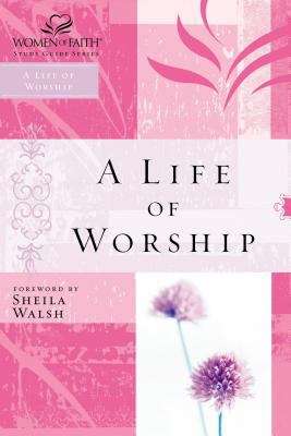 A Life Of Worship (Women of Faith Study Guide Series)