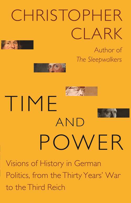 Time and Power: Visions of History in German Politics, from the Thirty Years' War to the Third Reich (The\lawrence Stone Lectures #11)