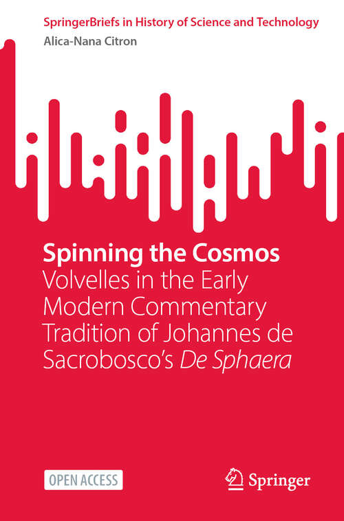 Book cover of Spinning the Cosmos: Volvelles in the Early Modern Commentary Tradition of Johannes de Sacrobosco’s De Sphaera (SpringerBriefs in History of Science and Technology)